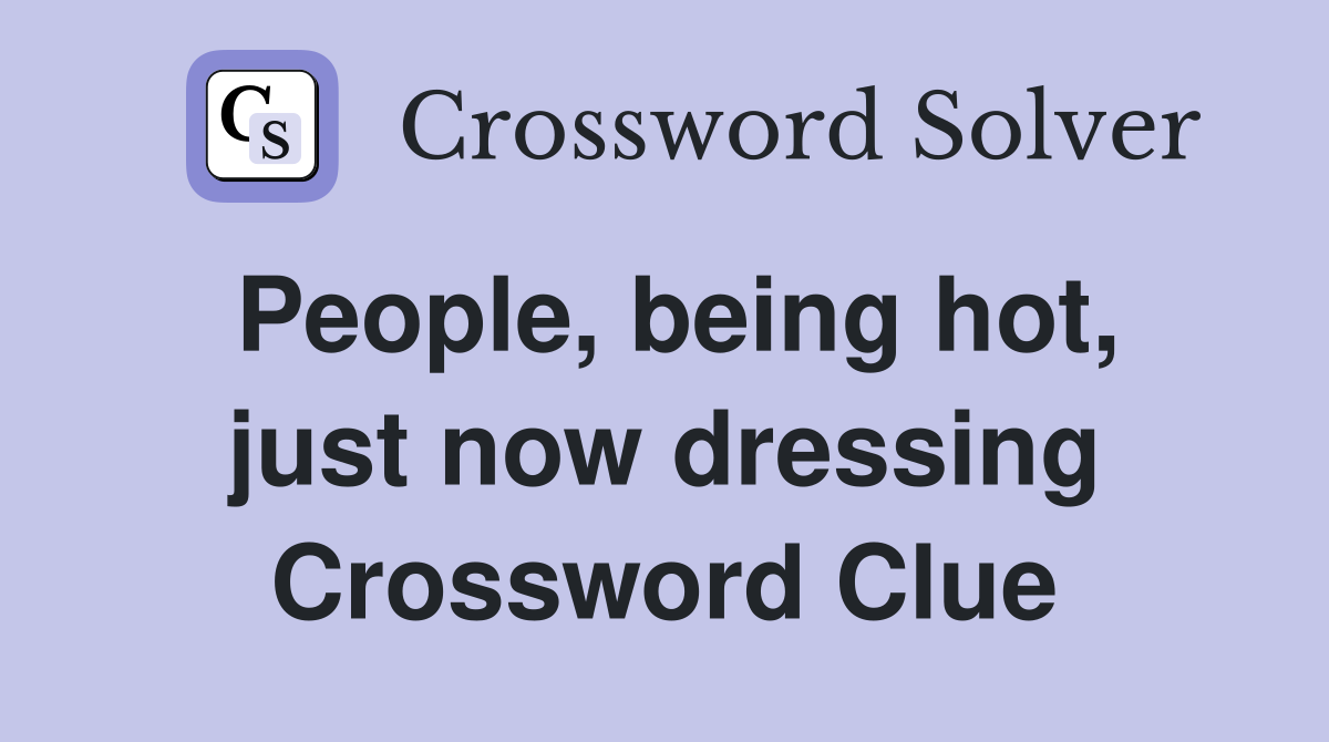 People, being hot, just now dressing Crossword Clue Answers
